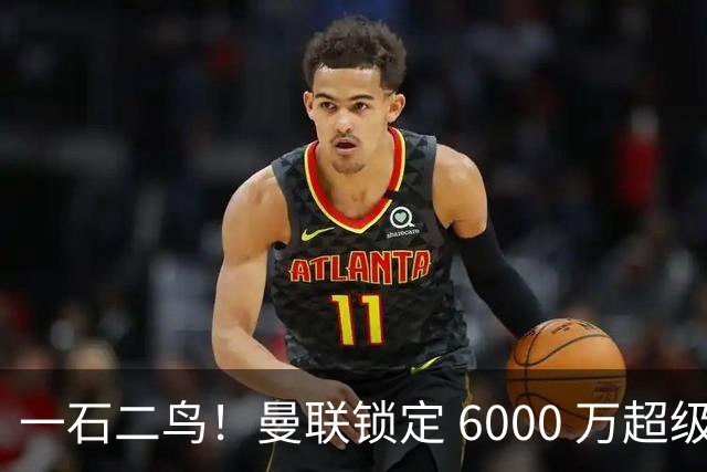 一石二鸟！曼联锁定 6000 万超级飞翼！有望彻底激活昔日王牌