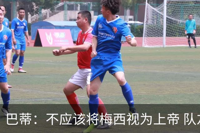 巴蒂：不应该将梅西视为上帝 队友要为他分担责任