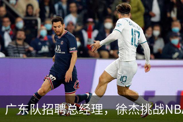 广东队招聘总经理，徐杰挑战NBA状元罗斯，朱芳雨表示不会离队