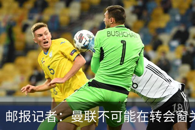 邮报记者：曼联不可能在转会窗关闭前不采取任何行动