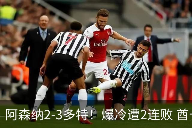 阿森纳2-3多特！爆冷遭2连败 酋长杯4连冠终结 4000万新援独造2球
