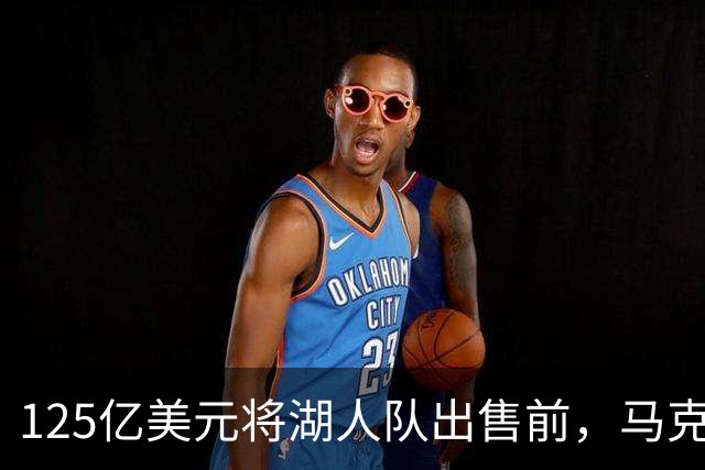 125亿美元将湖人队出售前，马克·沃尔特曾面临法律纠纷和调查